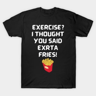 Exercise? I thought you said extra fries! T-Shirt